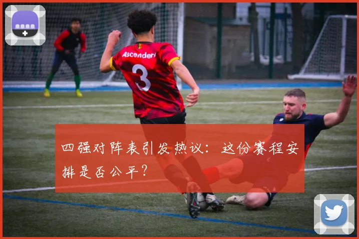 四强对阵表引发热议：这份赛程安排是否公平？