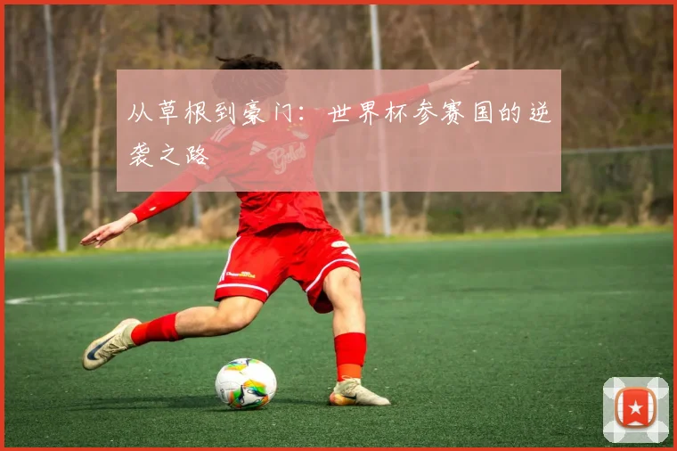 从草根到豪门:世界杯参赛国的逆袭之路
