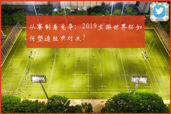 从赛制看竞争：2019女排世界杯如何塑造经典对决？
