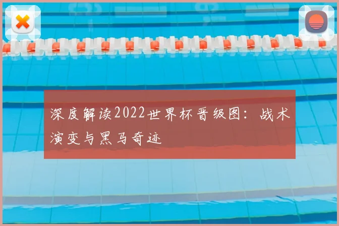 深度解读2022世界杯晋级图：战术演变与黑马奇迹
