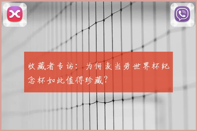 收藏者专访：为何麦当劳世界杯纪念杯如此值得珍藏？