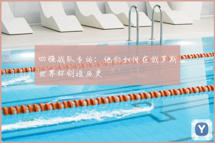 四强战队专访：他们如何在俄罗斯世界杯创造历史