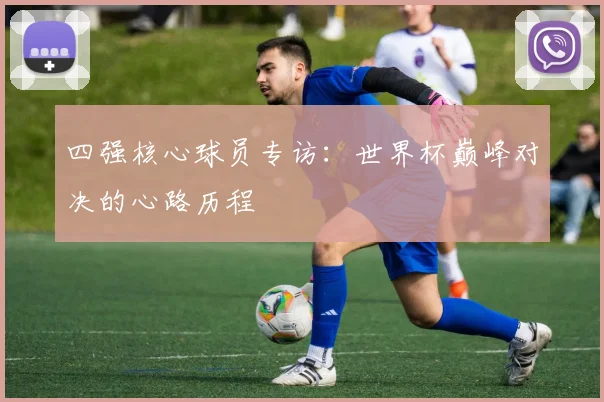 四强核心球员专访：世界杯巅峰对决的心路历程
