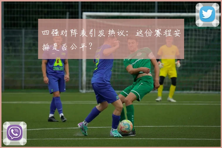 四强对阵表引发热议：这份赛程安排是否公平？