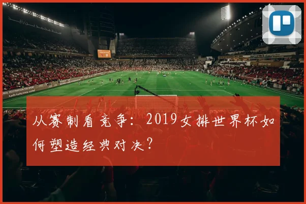 从赛制看竞争：2019女排世界杯如何塑造经典对决？