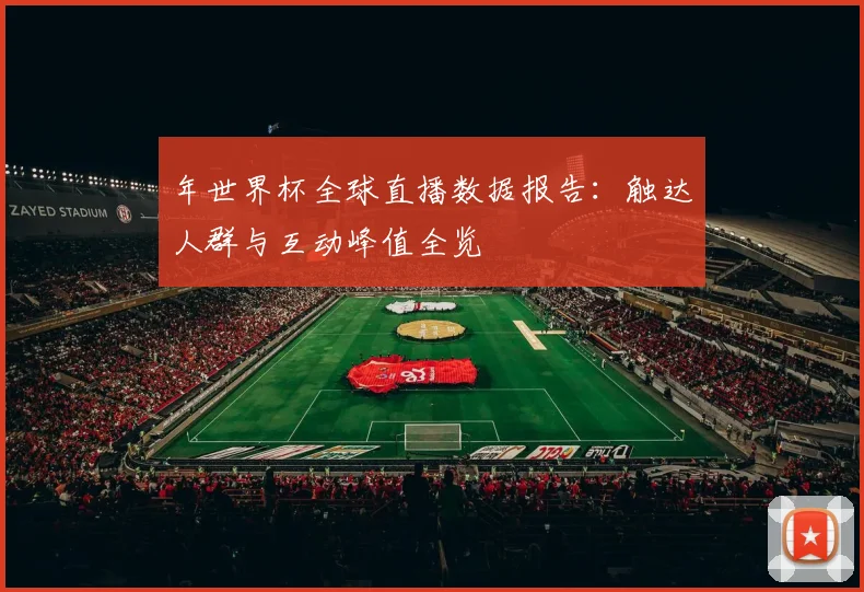 年世界杯全球直播数据报告：触达人群与互动峰值全览