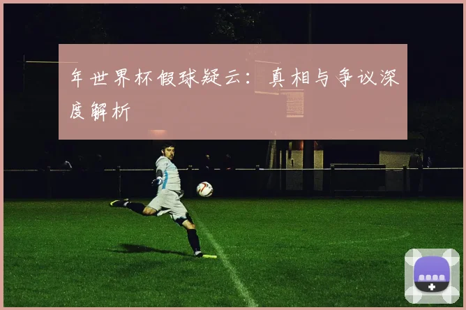 年世界杯假球疑云：真相与争议深度解析