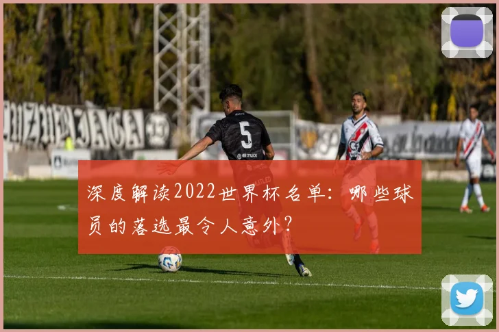 深度解读2022世界杯名单：哪些球员的落选最令人意外？