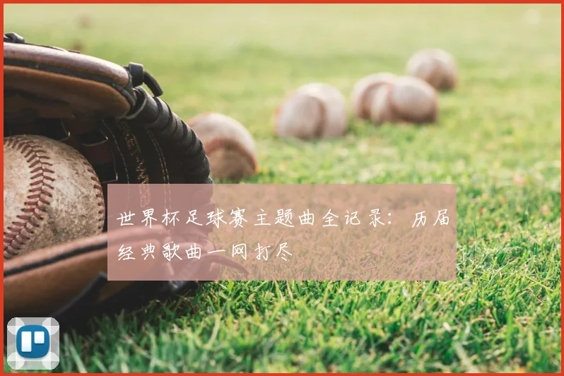 世界杯足球赛主题曲全记录：历届经典歌曲一网打尽