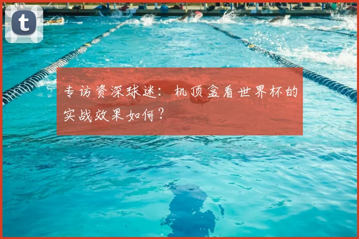 专访资深球迷：机顶盒看世界杯的实战效果如何？