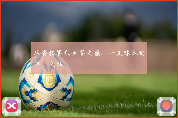 从资格赛到世界之巅：一支球队的涅槃之旅