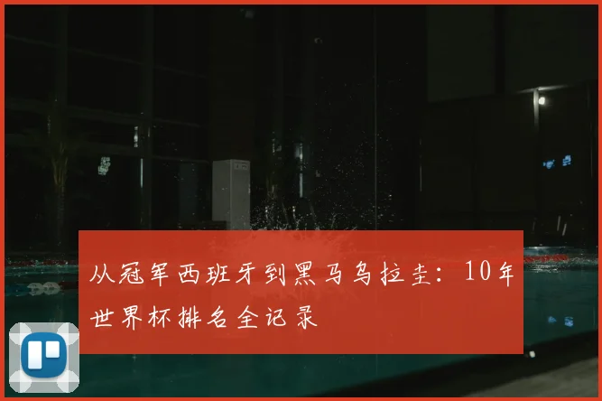 从冠军西班牙到黑马乌拉圭：10年世界杯排名全记录