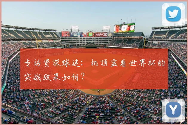 专访资深球迷：机顶盒看世界杯的实战效果如何？