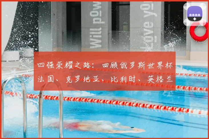 四强荣耀之路：回顾俄罗斯世界杯法国、克罗地亚、比利时、英格兰的晋级传奇