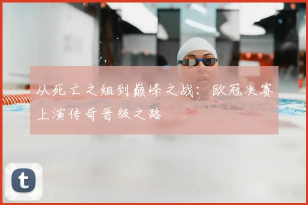 从死亡之组到巅峰之战：欧冠决赛上演传奇晋级之路