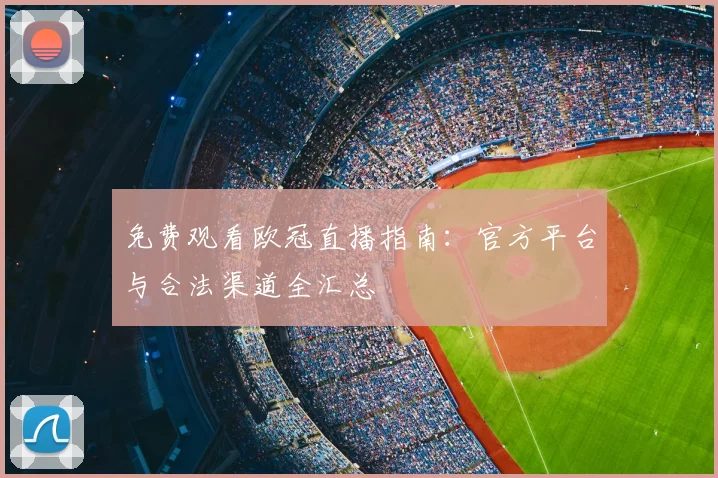 免费观看欧冠直播指南：官方平台与合法渠道全汇总