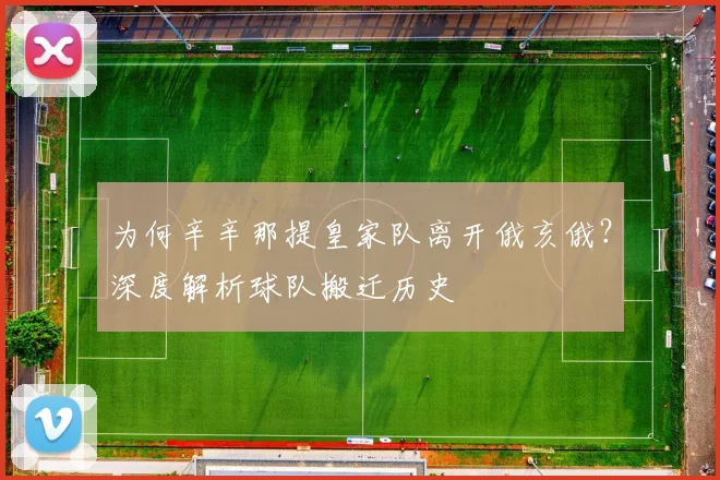 为何辛辛那提皇家队离开俄亥俄？深度解析球队搬迁历史