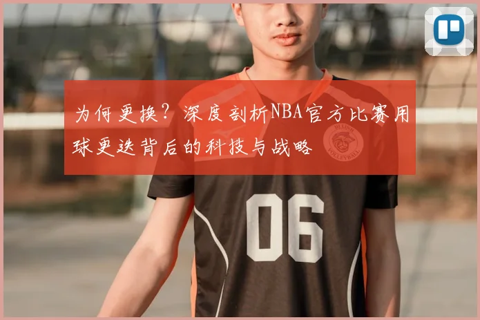 为何更换?深度剖析NBA官方比赛用球更迭背后的科技与战略