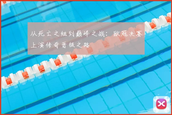 从死亡之组到巅峰之战：欧冠决赛上演传奇晋级之路