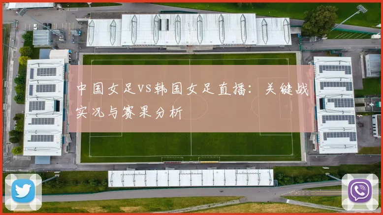 中国女足vs韩国女足直播:关键战实况与赛果分析