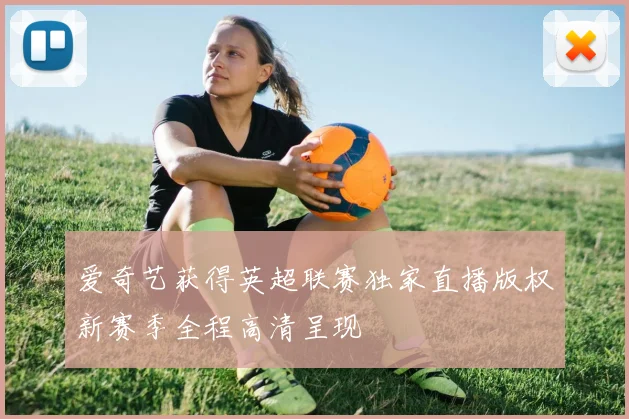 爱奇艺获得英超联赛独家直播版权新赛季全程高清呈现