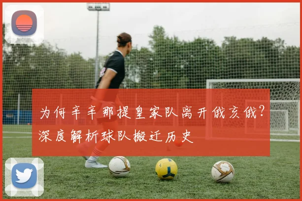 为何辛辛那提皇家队离开俄亥俄?深度解析球队搬迁历史